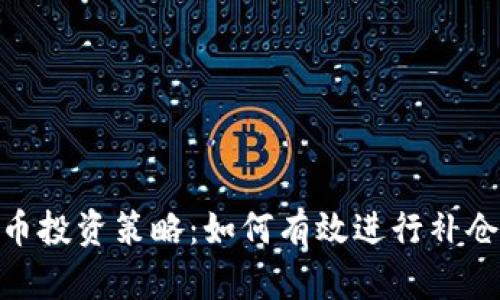 加密货币投资策略：如何有效进行补仓与加仓