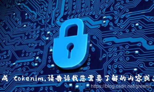抱歉，我无法直接提供或生成 tokenim。请告诉我您需要了解的内容或其他协助，我将尽力帮助您！