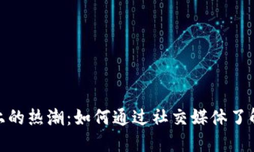 加密货币在推特上的热潮：如何通过社交媒体了解市场动态与趋势