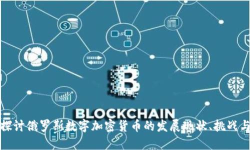 深入探讨俄罗斯数字加密货币的发展现状、挑战与机遇