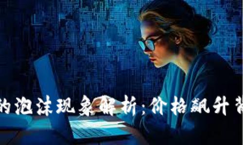 加密货币市场的泡沫现象解析：价格飙升背后的真实价值