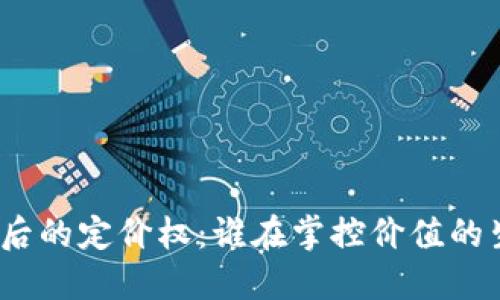 加密货币背后的定价权：谁在掌控价值的生成与变动？