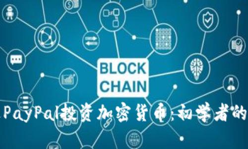 如何通过PayPal投资加密货币：初学者的全面指南