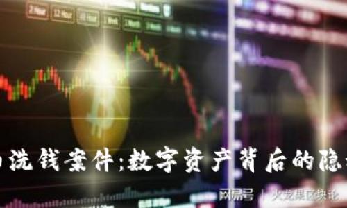 深入剖析加密货币洗钱案件：数字资产背后的隐秘交易与法律挑战