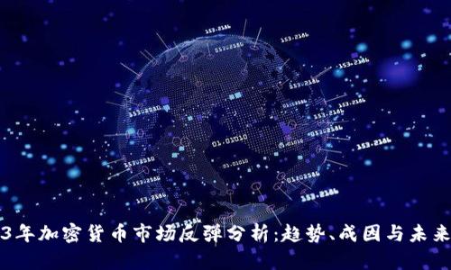 2023年加密货币市场反弹分析：趋势、成因与未来展望