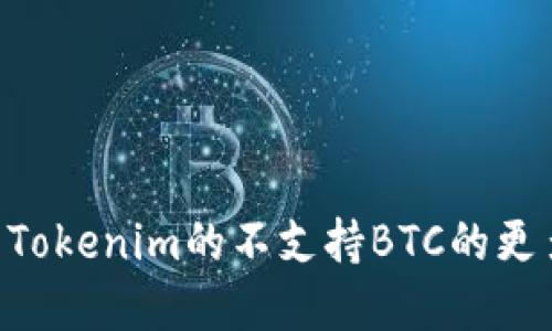请问您是想了解Tokenim与比特币（BTC）之间的关系吗？或者是关于Tokenim的不支持BTC的更多信息？我可以为您提供详细的解答或信息。请告诉我您的具体需求。