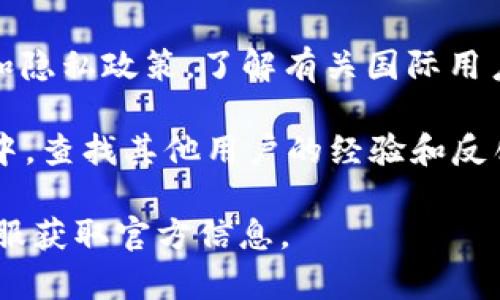 Tokenim 是一个相对较新的产品或项目，相关信息和使用政策可能会有所变化。为了确定 Tokenim 在国外是否可用，您可以考虑以下几个方面：

1. **地理限制**：某些金融技术或加密货币工具可能在特定国家或地区受到法律限制。您需要检查 Tokenim 是否在您所在的国家或地区的法律框架下可用。

2. **平台支持**：确认 Tokenim 是否支持您所在国家的用户注册和使用。一些平台在国际扩展时，会逐步增加支持的国家。

3. **使用条款**：访问 Tokenim 的官方网站，查看其服务条款和隐私政策，了解有关国际用户的具体规定。

4. **社区反馈**：在相关论坛、社交媒体或专业的加密货币社区中，查找其他用户的经验和反馈，以获取更直观的信息。

如果以上步骤仍未解答您的疑问，最好直接联系 Tokenim 的客服获取官方信息。