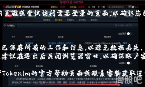 要退出Tokenim账户，通常可以按照以下步骤进行：

1. **登录Tokenim**: 首先，您需要确保您已经登录到您的Tokenim账户。

2. **找到账户设置**: 登录后，在页面的右上角或左侧菜单中寻找账户设置（Account Settings）或个人资料（Profile）选项。

3. **选择退出选项**: 在账户设置页面，通常会有一个“退出”或“登出”（Logout）选项。点击这个选项。

4. **确认退出**: 在一些情况下，系统可能会要求您确认是否真的要退出账户。点击确认。

5. **确保完全登出**: 退出后，可以刷新页面或尝试访问需要登录的页面，以确认您已经完全退出了账户。

### 注意事项：

- **保存工作**: 在退出之前，请确保您已保存所有的工作和信息，以避免数据丢失。
- **关闭浏览器**: 若使用公共计算机，建议在退出后关闭浏览器窗口，以确保账户安全。

如果您在退出过程中遇到困难，建议参考Tokenim的官方帮助页面或联系客服获取进一步的援助。