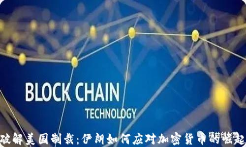 
破解美国制裁：伊朗如何应对加密货币的崛起