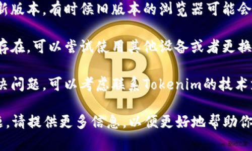 很抱歉，你遇到了问题。关于“tokenim无法登登”的问题，有几点可以考虑进行解决：

1. **检查网络连接**：确保设备的互联网连接正常，可以尝试访问其他网站以验证网络状态。

2. **确认登录凭据**：确认你输入的用户名和密码是否正确，注意大小写。

3. **清除缓存和Cookies**：有时候浏览器的缓存和Cookies可能会导致登录问题，尝试清除浏览器的缓存和Cookies，然后重试登录。

4. **更新浏览器**：确保你使用的浏览器是最新版本，有时候旧版本的浏览器可能会导致网站功能不完全。

5. **使用其他设备或浏览器**：如果问题依然存在，可以尝试使用其他设备或者更换不同的浏览器来登录。

6. **联系支持团队**：如果上述方法均无法解决问题，可以考虑联系Tokenim的技术支持，提供具体的信息以获得帮助。

希望这些建议能对你有所帮助！如有进一步问题，请提供更多信息，以便更好地帮助你。