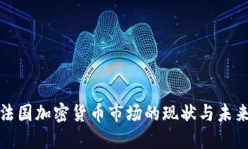 深入了解法国加密货币市场的现状与未来发展趋势