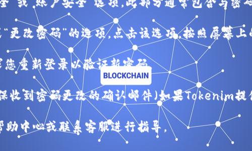 要修改Tokenim的密码，请遵循以下步骤：

1. **登录账号**：首先，打开Tokenim的官方网站或应用程序，并使用您的现有用户凭据登录。

2. **访问个人资料**：登录后，查找通常位于页面右上角的用户头像或用户名，单击以访问您的个人资料或设置页面。

3. **找到安全设置**：在个人资料或设置页面中，寻找“安全”或“账户安全”选项。此部分通常包含与密码和其他安全设置相关的功能。

4. **修改密码**：在安全设置中，您应能找到“修改密码”或“更改密码”的选项。点击该选项，按照屏幕上的说明输入您当前的密码，然后输入新密码，并确认新密码。

5. **保存更改**：确保您保存所做的更改。系统可能会要求您重新登录以验证新密码。

6. **确认修改**：完成密码修改后，检查您的电子邮件，确保收到密码更改的确认邮件（如果Tokenim提供此项服务）。

如果您在以上步骤中遇到任何问题，建议查看Tokenim的帮助中心或联系客服进行指导。