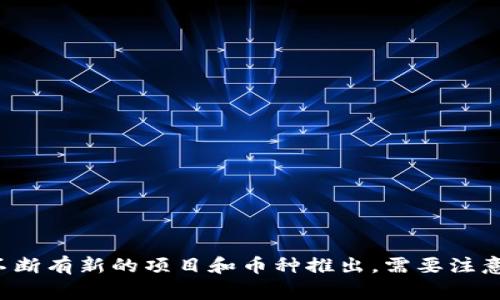 加密货币有很多种，以下是一些常见的加密货币币种名称：

1. 比特币（Bitcoin，BTC）
2. 以太坊（Ethereum，ETH）
3. 瑞波币（Ripple，XRP）
4. 莱特币（Litecoin，LTC）
5. 比特币现金（Bitcoin Cash，BCH）
6. 圆形代币（Circle USDC，USDC）
7. 泰达币（Tether，USDT）
8. 狗狗币（Dogecoin，DOGE）
9. 暗币（Monero，XMR）
10. 波卡（Polkadot，DOT）
11. 卡尔达诺（Cardano，ADA）
12. 知识链（Chainlink，LINK）
13. 柏链（Polygon，MATIC）
14. 恒星币（Stellar，XLM）
15. 特隆（TRON，TRX）

同时，新兴的加密货币也层出不穷，市场上不断有新的项目和币种推出。需要注意的是，加密货币市场波动性大，投资需谨慎。