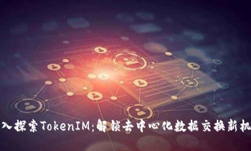深入探索TokenIM：解锁去中心化数据交换新机遇