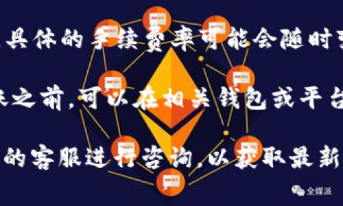 在进行Tokenim转账TRX（波场币）时，手续费通常会因网络状况和交易规模而异。具体的手续费率可能会随时变动，因此建议在实际进行转账时直接查看Tokenim的平台说明或相关信息页面。

一般来说，TRX的交易手续费相对较低，通常在几分之一TRX的范围内。用户在转账之前，可以在相关钱包或平台查看当前的手续费详情，以便进行合理的规划。

如果您在进行转账时有任何疑问，建议参考Tokenim官方的支持文档或联系他们的客服进行咨询，以获取最新的手续费信息和指导。