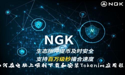如何在电脑上顺利下载和安装Tokenim应用程序