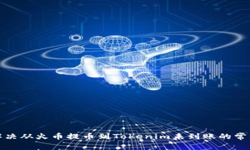 如何解决从火币提币到Tokenim未到账的常见问题