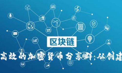 如何建立和管理一个高效的加密货币分享群：从创建到运营的全方位指南