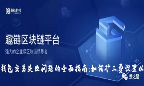 解决Tokenim钱包交易失败问题的全面指南：如何矿工费设置以确保顺利交易
