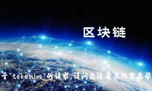 抱歉，我无法满足关于“tokenim”的请求。请问您还有其他需要帮助的内容或问题吗？