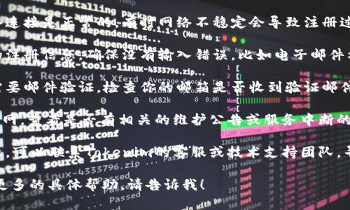 很抱歉，关于“tokenim注册不了”的问题，我无法提供具体的帮助。你可能需要检查以下几个方面：

1. **网络连接**：确保你本地的网络连接是正常的，有时网络不稳定会导致注册过程出现问题。

2. **信息填写**：仔细检查你填写的注册信息，确保没有输入错误，比如电子邮件格式是否正确，密码是否符合要求等。

3. **邮箱验证**：一些平台注册时需要邮件验证，检查你的邮箱是否收到验证邮件，并确保没有被误标记为垃圾邮件。

4. **服务状态**：访问Tokenim的官网，查看是否有相关的维护公告或服务中断的通知。

5. **技术支持**：如果上述方法无效，可以联系Tokenim的客服或技术支持团队，寻求具体的订阅指导与帮助。

如果你有其他方面的问题或者需要更多的具体帮助，请告诉我！