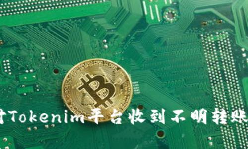 深入解析：如何应对Tokenim平台收到不明转账的风险与防范措施