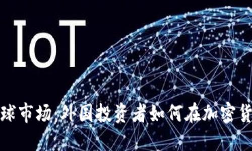 如何掘金全球市场：外国投资者如何在加密货币领域获利