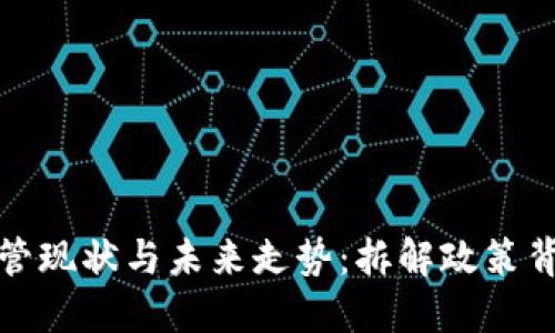 全球加密货币监管现状与未来走势：拆解政策背后的影响与挑战