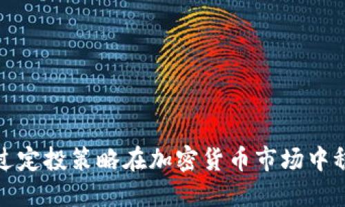 如何通过定投策略在加密货币市场中稳健增值