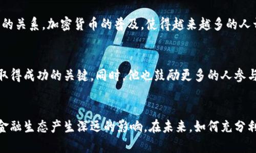 jiaoti揭秘加密货币世界：亚当的演变与影响/jiaoti  
加密货币, 亚当, 区块链, 数字货币/guanjianci  

引言：加密货币的崛起  
随着数字时代的到来，加密货币如雨后春笋般涌现，成为金融世界中不可忽视的力量。这种新兴货币的背后，既有技术的推动，也有个体的探索。本文将深入探索加密货币背后的故事，特别聚焦于一个名字——亚当。在这位人物的影响下，加密货币的形态和理念发生了怎样的变化？  

亚当：在加密货币历史中的定位  
在整个加密货币的发展历程中，亚当不仅是一个普通的参与者，他被视为一个开创性的人物。亚当出现在加密货币初期，他为这一领域的演变注入了新鲜血液。作为一个对技术热情无比的人，他的背景和经历与加密货币的理念形成了有趣的对比。  

亚当的背景与启蒙  
亚当出生在一个相对保守的家庭，在他的成长过程中，传统的金融概念根深蒂固。然而，随着互联网的普及，他逐渐接触到了数字货币的概念。大学时期，他学习计算机科学，并在一节关于区块链技术的课程中，第一次感受到这项技术的魅力。“去中心化”、“匿名性”和“安全性”这些关键词深深吸引了他，成为了他之后追寻梦想的动力。  

从理想到实践：亚当的创业旅程  
受区块链理念的激励，亚当决定投身于加密货币的创业浪潮。他与几位志同道合的伙伴们共同创立了一家初创公司，旨在开发基于区块链的支付系统。这个项目的目标是将传统金融与数字货币结合，让更多的人能够享受到加密交易的便利。  

艰难的起步与挑战  
创业之路绝非一帆风顺。亚当和他的团队在早期遇到了诸多挑战，包括注册公司、获得投资、技术开发等。他们不得不在艰难的环境中测试自己的理念，并不断修正方向。在一次次失败和重试中，亚当学会了如何在不确定性中寻求突破，如何在竞争激烈的市场中找到立足之地。  

亚当对加密货币的深远影响  
通过努力和实践，亚当的创业公司逐渐站稳了脚跟。他们开发的支付系统不仅方便了小型商家，也吸引了越来越多的用户。亚当在这个过程中，不仅证明了自己对加密货币的理解和运用能力，也为整个行业树立了一个成功的标杆。在他的影响下，越来越多的人开始了解并参与加密货币，推动了这一生态的进一步发展。  

科技与文化交融：加密货币的未来  
随着亚当及其团队的努力，加密货币逐渐成为一种新的文化现象。这不仅仅是货币的变化，更是观念的革新。人们开始重新思考财富、价值和信任的关系。加密货币的普及，使得越来越多的人开始关注金融科技和数字经济，从而推动了整个社会的变革。  

小结：亚当的启示与未来的方向  
亚当在加密货币历史中的角色不仅是一个创业者，更是一个时代的见证者。他的经历告诉我们：在快速变化的科技领域，勇于探索和不断学习是取得成功的关键。同时，他也鼓励更多的人参与到加密货币的世界中，去了解这个充满机遇与挑战的新领域。  

结语  
加密货币的故事仍在继续，亚当及其所代表的精神将继续激励未来的创新者。无论是技术的进步，还是观念的变革，数字货币将对我们的生活和金融生态产生深远的影响。在未来，如何充分利用这些新兴工具，将是每一个参与者需要思考的重要课题。