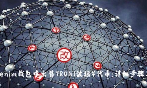 如何在Tokenim钱包中出售TRON（波场）代币：详细步骤与实用建议