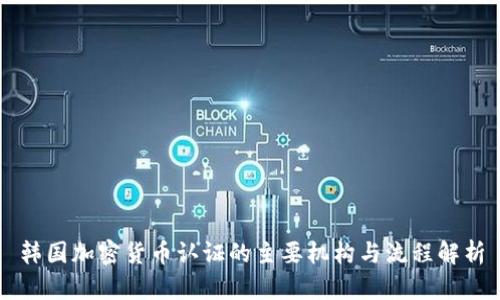 韩国加密货币认证的主要机构与流程解析