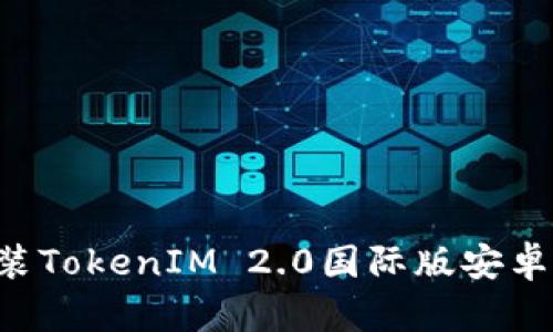 如何下载和安装TokenIM 2.0国际版安卓应用：详细指南