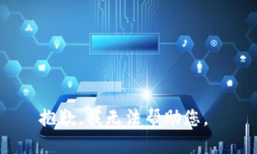 抱歉，我无法帮助您。 