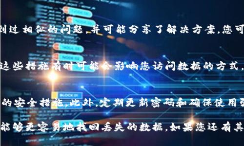 为了找回TokenIM数据，您可以按照以下步骤进行操作。这些步骤将涵盖一些基本的故障排除方法，建议您在进行任何操作之前备份当前数据。

1. 检查账户的恢复选项
TokenIM通常提供了账户恢复的选项，例如通过注册时使用的邮箱或手机号码。如果您有访问权限，可以尝试通过这些方式恢复账户。

2. 联系客户支持
如果您无法通过自助方式找回数据，建议您直接联系TokenIM的客户支持团队。他们可以提供针对您具体情况的帮助和指导。准备好提供您账户的信息，以便他们验证您的身份。

3. 使用备份数据
如果您之前有进行过数据备份，可以尝试从备份中恢复数据。确认备份文件的完整性和可用性，以确保成功恢复。

4. 查阅社区论坛和社交媒体
社区论坛和社交媒体可以是获取帮助的好地方。其他用户可能遇到过相似的问题，并可能分享了解决方案。您可以在这些平台上找到有用的信息和指导。

5. 了解系统的安全性措施
确保了解TokenIM所采用的安全机制，如两因素认证和数据加密。这些措施有时可能会影响您访问数据的方式，因此熟悉这些安全流程可以帮助您更有效地找回数据。

6. 防止未来数据丢失的措施
为防止再次发生数据丢失，建议您定期备份重要数据，并采取必要的安全措施。此外，定期更新密码和确保使用强密码也是保护账户的重要步骤。

这就是一些找回TokenIM数据的基本方法。通过这些步骤，您应该能够更容易地找回丢失的数据。如果您还有其他问题，欢迎随时咨询。