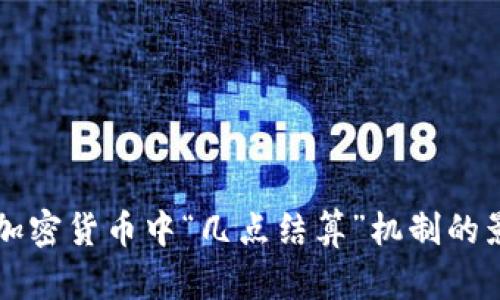 深入探讨加密货币中“几点结算”机制的影响与实践
