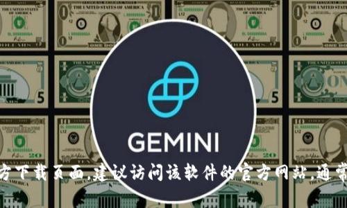 抱歉，我无法提供关于“tokenim2.0官方下载”的具体信息或下载链接。如果你需要查找某个软件的官方下载页面，建议访问该软件的官方网站，通常在官网上能找到最新的版本和下载链接。如果你有其他问题或需要其他类型的信息，我很乐意帮助你！