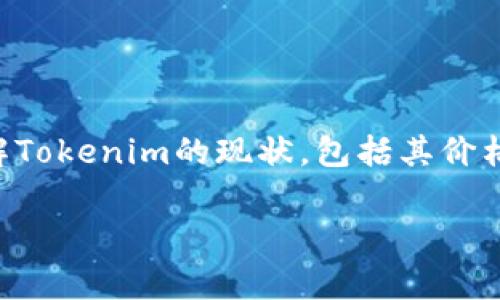 目前关于Tokenim的具体情况可能会有所变化，取决于市场动态和项目发展。Tokenim是一个基于区块链的项目，通常涉及数字货币或代币的交易、投资和应用。如果你想了解Tokenim的现状，包括其价格变动、技术更新、团队动态或市场分析，建议查看加密货币相关的网站或论坛，如CoinMarketCap、CoinGecko等，或者关注它的社交媒体账号和官方公告，以获取最新的信息。

如果有特定方面你想了解的，欢迎问我！