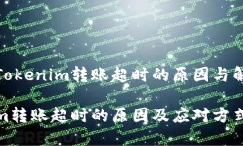 有关于Tokenim转账超时的原因与解决方案

Tokenim转账超时的原因及应对方式详解