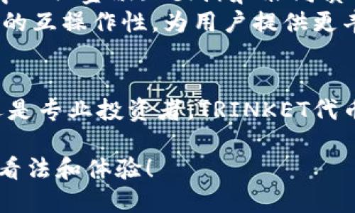 TRINKET：探索下一代区块链代币的潜力与应用

TRINKET, 区块链, 代币, 加密货币/guanjianci

什么是TRINKET代币？
TRINKET代币是一种基于区块链技术的新型加密货币，旨在为数字资产的交易、投资和价值存储提供一种轻松而高效的方式。它的设计理念是通过去中心化的网络来增强用户的控制权，同时引入智能合约功能，以实现各种复杂的金融交易。通过这一代币，用户能够参与到一个日益增长的生态系统中，从而实现财富增值和创新应用。

TRINKET代币的核心特点
TRINKET代币的核心特点包括高安全性、低交易成本以及快速结算。其高安全性是通过采用先进的加密算法和分布式账本技术来实现的。这些技术确保了交易的隐私和安全，减少了被攻击的概率。
同时，TRINKET在交易成本方面也表现出色，许多传统金融系统的高昂手续费在TRINKET网络中几乎被消除，用户可以以更低的成本进行交易。此外，快速结算能力意味着用户可以轻松地进行交易，而无需长时间等待。

TRINKET代币的应用场景
TRINKET代币的应用场景十分广泛，涵盖了从日常消费到投资理财等各个领域。在日常消费中，用户可以利用TRINKET在支持的商户进行购物，享受加密货币带来的便利和优惠。而在理财方面，用户可以将TRINKET用于投资，获取更高的回报。
此外，TRINKET还可以用于游戏、社交媒体和数字艺术等领域，用户能够在各种平台上进行价值交换，实现创意表达和社会互动。通过在这些新兴领域的应用，TRINKET代币正在重新定义数字经济的可能性。

如何获取TRINKET代币
获取TRINKET代币并不复杂，用户可以通过多种途径入手。最常见的方法是通过交易所购买，用户只需在支持TRINKET代币的交易平台注册账户，完成身份验证后，即可购买所需数量的代币。为了保护用户利益，交易所通常会提供安全的保管服务。
此外，TRINKET团队也可能会通过空投和奖励计划，向特定用户或早期支持者分发代币。这种方式不仅可以吸引更多用户参与，同时也有助于促进社区建设和生态系统的扩展。

TRINKET代币的未来展望
TRINKET代币在未来的发展潜力巨大。随着区块链技术的持续进步和应用场景的不断拓展，TRINKET有望成为数字经济中的重要组成部分。尤其是在去中心化金融（DeFi）和非同质化代币（NFT）等新兴领域，TRINKET代币的应用将会大大增加。
此外，TRINKET团队积极与其他区块链项目和企业合作，这为其生态系统的扩展提供了更多机会。借助跨链技术，TRINKET能够实现与其他代币和区块链的互操作性，为用户提供更丰富的使用体验和投资选择。

结语
总的来说，TRINKET代币作为一种新兴的区块链资产，凭借其独特的设计理念和广阔的应用前景，正逐步吸引越来越多的关注与参与。无论是普通用户还是专业投资者，TRINKET代币都值得你深入探讨与关注。随着数字经济的快速发展，TRINKET有望为更多用户提供新机遇，推动金融领域的变革。

希望这篇文章能够帮助你全面了解TRINKET代币及其潜力。如果你有任何问题或者想要参与此项新兴科技的谈论，欢迎在评论区留言，与我们分享你的看法和体验！