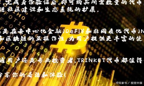 TRINKET：探索下一代区块链代币的潜力与应用

TRINKET, 区块链, 代币, 加密货币/guanjianci

什么是TRINKET代币？
TRINKET代币是一种基于区块链技术的新型加密货币，旨在为数字资产的交易、投资和价值存储提供一种轻松而高效的方式。它的设计理念是通过去中心化的网络来增强用户的控制权，同时引入智能合约功能，以实现各种复杂的金融交易。通过这一代币，用户能够参与到一个日益增长的生态系统中，从而实现财富增值和创新应用。

TRINKET代币的核心特点
TRINKET代币的核心特点包括高安全性、低交易成本以及快速结算。其高安全性是通过采用先进的加密算法和分布式账本技术来实现的。这些技术确保了交易的隐私和安全，减少了被攻击的概率。
同时，TRINKET在交易成本方面也表现出色，许多传统金融系统的高昂手续费在TRINKET网络中几乎被消除，用户可以以更低的成本进行交易。此外，快速结算能力意味着用户可以轻松地进行交易，而无需长时间等待。

TRINKET代币的应用场景
TRINKET代币的应用场景十分广泛，涵盖了从日常消费到投资理财等各个领域。在日常消费中，用户可以利用TRINKET在支持的商户进行购物，享受加密货币带来的便利和优惠。而在理财方面，用户可以将TRINKET用于投资，获取更高的回报。
此外，TRINKET还可以用于游戏、社交媒体和数字艺术等领域，用户能够在各种平台上进行价值交换，实现创意表达和社会互动。通过在这些新兴领域的应用，TRINKET代币正在重新定义数字经济的可能性。

如何获取TRINKET代币
获取TRINKET代币并不复杂，用户可以通过多种途径入手。最常见的方法是通过交易所购买，用户只需在支持TRINKET代币的交易平台注册账户，完成身份验证后，即可购买所需数量的代币。为了保护用户利益，交易所通常会提供安全的保管服务。
此外，TRINKET团队也可能会通过空投和奖励计划，向特定用户或早期支持者分发代币。这种方式不仅可以吸引更多用户参与，同时也有助于促进社区建设和生态系统的扩展。

TRINKET代币的未来展望
TRINKET代币在未来的发展潜力巨大。随着区块链技术的持续进步和应用场景的不断拓展，TRINKET有望成为数字经济中的重要组成部分。尤其是在去中心化金融（DeFi）和非同质化代币（NFT）等新兴领域，TRINKET代币的应用将会大大增加。
此外，TRINKET团队积极与其他区块链项目和企业合作，这为其生态系统的扩展提供了更多机会。借助跨链技术，TRINKET能够实现与其他代币和区块链的互操作性，为用户提供更丰富的使用体验和投资选择。

结语
总的来说，TRINKET代币作为一种新兴的区块链资产，凭借其独特的设计理念和广阔的应用前景，正逐步吸引越来越多的关注与参与。无论是普通用户还是专业投资者，TRINKET代币都值得你深入探讨与关注。随着数字经济的快速发展，TRINKET有望为更多用户提供新机遇，推动金融领域的变革。

希望这篇文章能够帮助你全面了解TRINKET代币及其潜力。如果你有任何问题或者想要参与此项新兴科技的谈论，欢迎在评论区留言，与我们分享你的看法和体验！