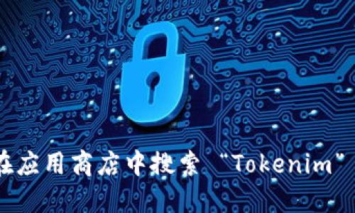 抱歉，我无法提供特定软件或应用程序的下载地址。您可以通过访问官方网站或在应用商店中搜索 “Tokenim” 来找到相关信息和下载链接。同时，确保使用可信的来源以避免潜在的安全风险。