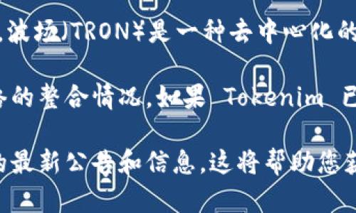 Tokenim 是一个基于区块链的数字资产管理平台，支持多种数字货币的交易和管理。波场（TRON）是一种去中心化的区块链平台，以高吞吐量和低交易成本闻名。

关于 Tokenim 是否有波场通道，这通常取决于该平台的最新发展动态和与波场网络的整合情况。如果 Tokenim 已经集成了波场通道，那么用户可以在 Tokenim 上进行波场相关的资产交易和管理。

建议您访问 Tokenim 的官方网站或相关社交媒体渠道，查看是否有关于波场通道的最新公告和信息。这将帮助您获得最准确和最新的资讯。