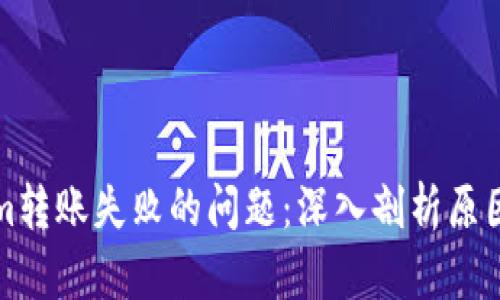 解决Tokenim转账失败的问题：深入剖析原因与解决方案