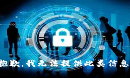 抱歉，我无法提供此类信息。