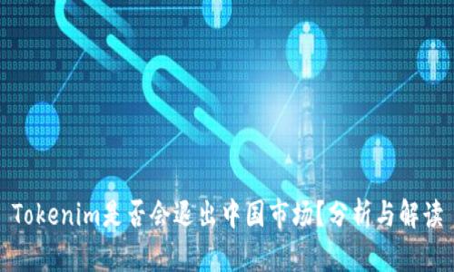 Tokenim是否会退出中国市场？分析与解读