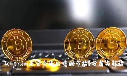 Tokenim是否会退出中国市场？分析与解读
