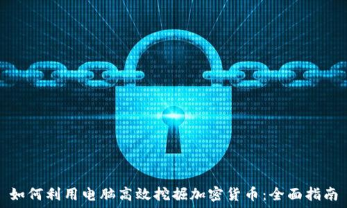   
如何利用电脑高效挖掘加密货币：全面指南