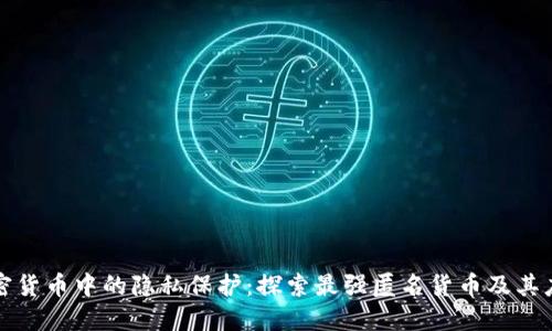 加密货币中的隐私保护：探索最强匿名货币及其应用