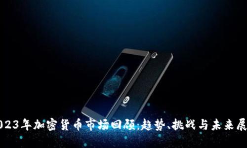 2023年加密货币市场回顾：趋势、挑战与未来展望